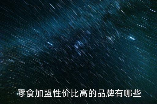  零食加盟性价比高的品牌有哪些