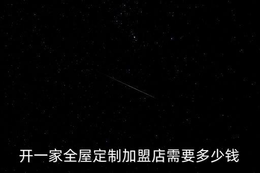 开一家全屋定制加盟店需要多少钱