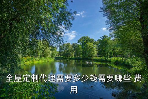 全屋定制代理需要多少钱需要哪些 费用