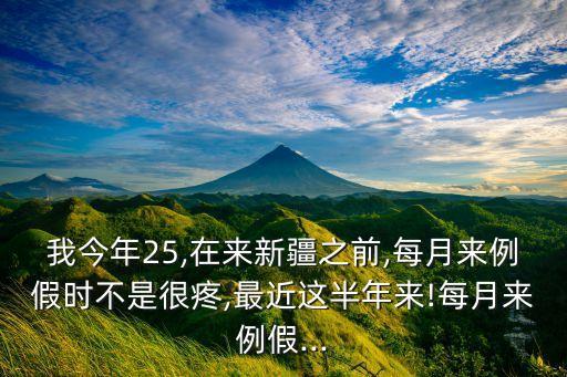 我今年25,在来新疆之前,每月来例假时不是很疼,最近这半年来!每月来例假...