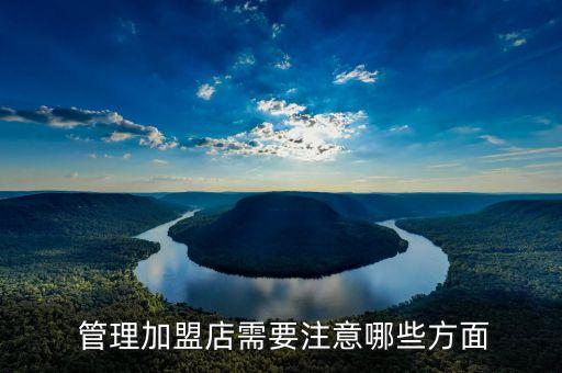  管理加盟店需要注意哪些方面
