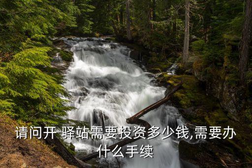 请问开 驿站需要投资多少钱,需要办什么手续