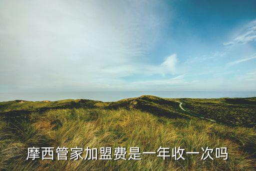 摩西管家加盟费是一年收一次吗