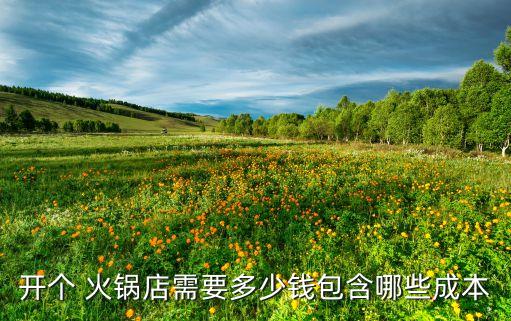 开个 火锅店需要多少钱包含哪些成本
