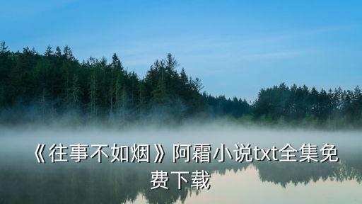 《往事不如烟》阿霜小说txt全集免费下载
