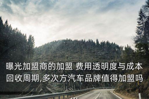 曝光加盟商的加盟 费用透明度与成本回收周期,多次方汽车品牌值得加盟吗...