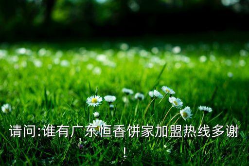请问:谁有广东恒香饼家加盟热线多谢!