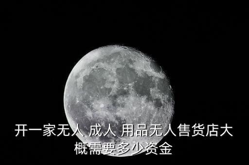 开一家无人 成人 用品无人售货店大概需要多少资金