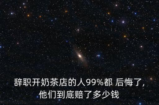 辞职开奶茶店的人99%都 后悔了,他们到底赔了多少钱