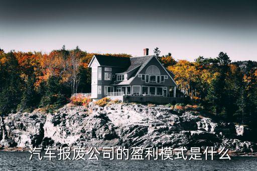  汽车报废公司的盈利模式是什么