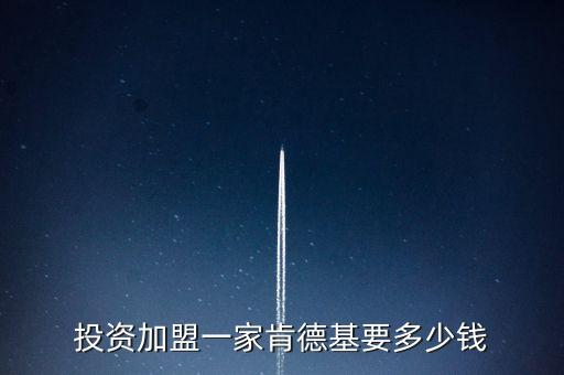 投资加盟一家肯德基要多少钱