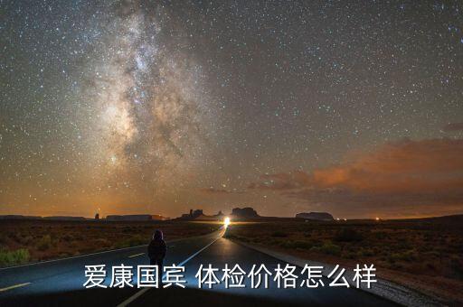 爱康国宾 体检价格怎么样