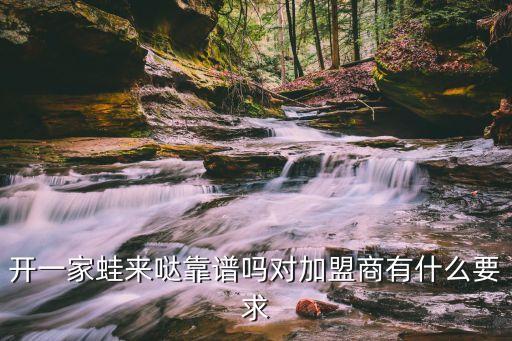 开一家蛙来哒靠谱吗对加盟商有什么要求