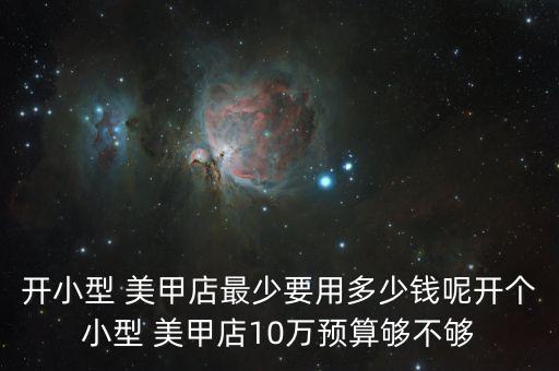 开小型 美甲店最少要用多少钱呢开个小型 美甲店10万预算够不够