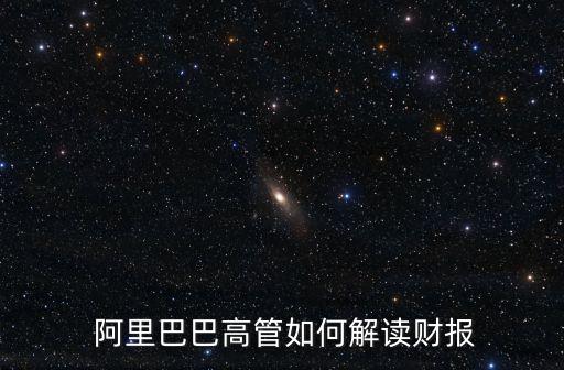  阿里巴巴高管如何解读财报
