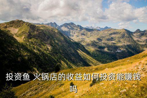 投资鱼 火锅店的收益如何投资能赚钱吗