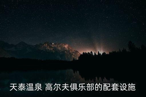 天泰温泉 高尔夫俱乐部的配套设施
