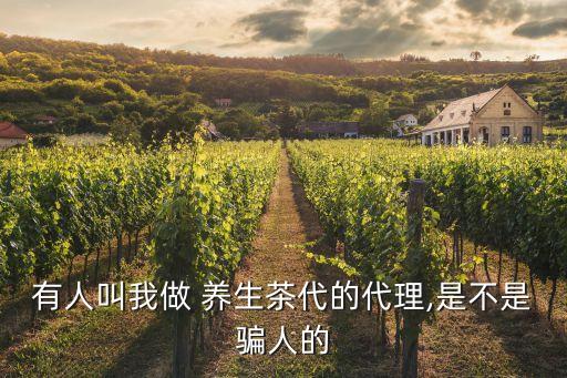 有人叫我做 养生茶代的代理,是不是骗人的