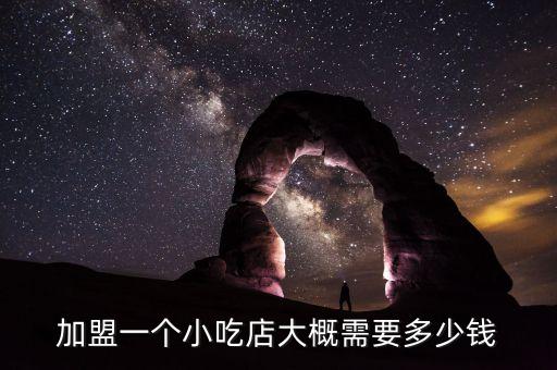 加盟一个小吃店大概需要多少钱