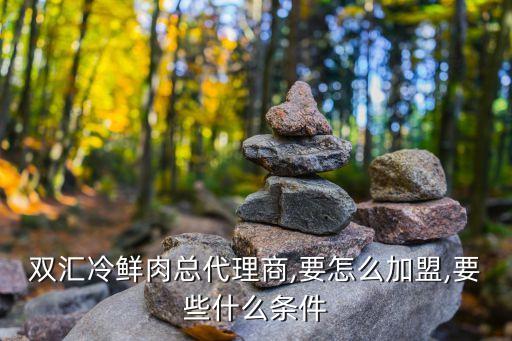 双汇冷鲜肉总代理商,要怎么加盟,要些什么条件