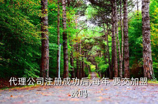 代理公司注册成功后,每年 要交加盟费吗