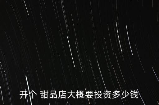 开个 甜品店大概要投资多少钱