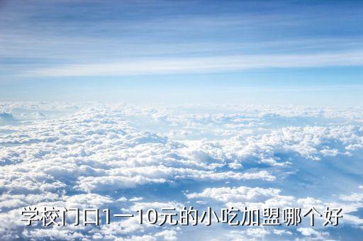 学校门口1一10元的小吃加盟哪个好