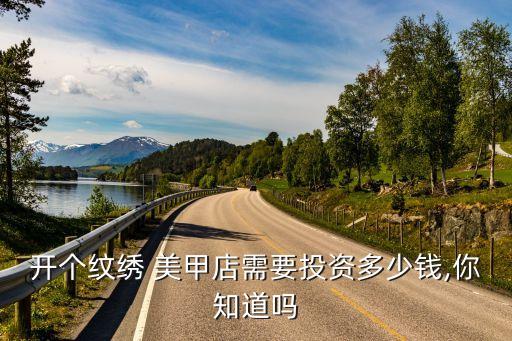 开个纹绣 美甲店需要投资多少钱,你知道吗