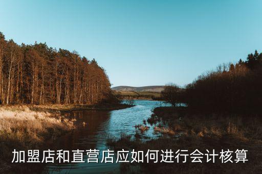 加盟店和直营店应如何进行会计核算