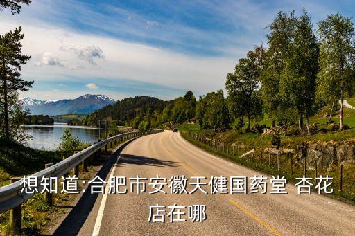 想知道:合肥市安徽天健国药堂 杏花店在哪