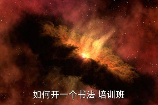 如何开一个书法 培训班