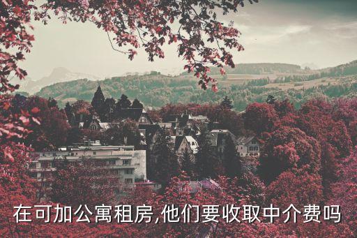 在可加公寓租房,他们要收取中介费吗