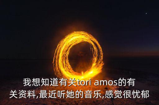 我想知道有关tori amos的有关资料,最近听她的音乐,感觉很忧郁