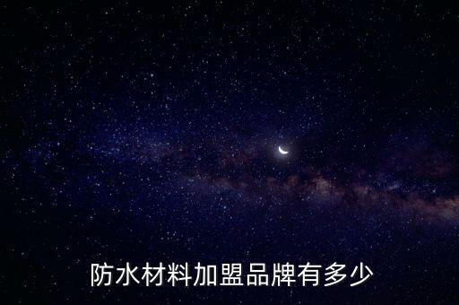  防水材料加盟品牌有多少