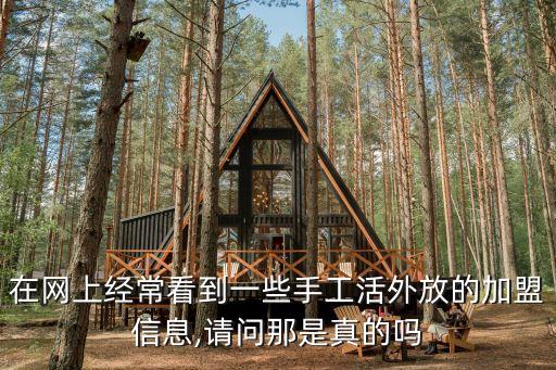 在网上经常看到一些手工活外放的加盟信息,请问那是真的吗