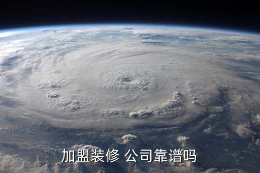 加盟装修 公司靠谱吗