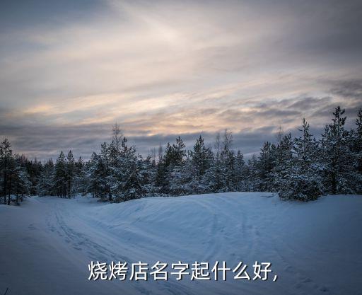  烧烤店名字起什么好,