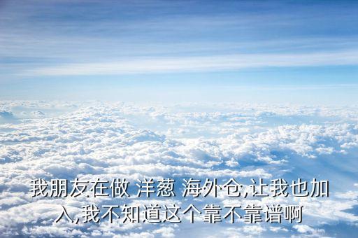 我朋友在做 洋葱 海外仓,让我也加入,我不知道这个靠不靠谱啊
