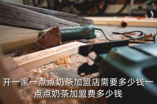 开一家一点点奶茶加盟店需要多少钱一点点奶茶加盟费多少钱