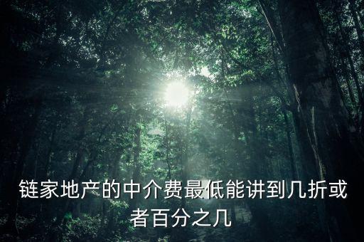  链家地产的中介费最低能讲到几折或者百分之几