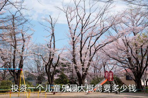 投资一个儿童乐园大概需要多少钱