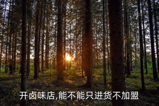 开卤味店,能不能只进货不加盟