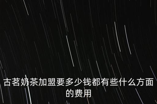 古茗奶茶加盟要多少钱都有些什么方面的费用