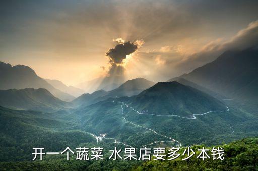 开一个蔬菜 水果店要多少本钱