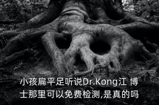小孩扁平足听说Dr.Kong江 博士那里可以免费检测,是真的吗