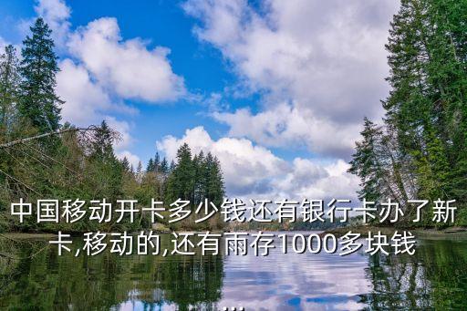中国移动开卡多少钱还有银行卡办了新卡,移动的,还有雨存1000多块钱...