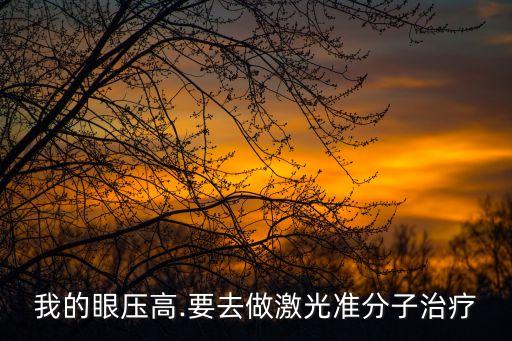 我的眼压高.要去做激光准分子治疗