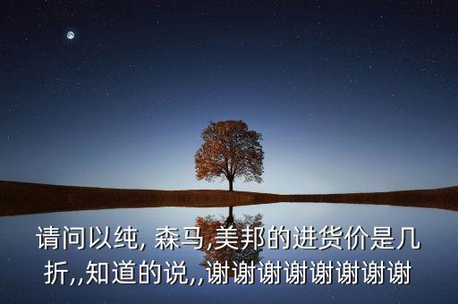 请问以纯, 森马,美邦的进货价是几折,,知道的说,,谢谢谢谢谢谢谢谢
