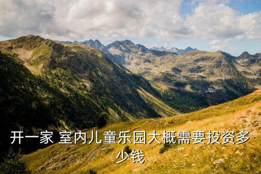 开一家 室内儿童乐园大概需要投资多少钱