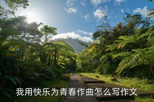 我用快乐为青春作曲怎么写作文